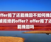 offer拒了还能挽回不如何挽回被拒绝的offer？offer拒了还能挽回吗