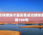 怎样撩妹才最容易成功撩妹套路100句