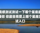 情感测试测试一下哪个星座最懂你 你最容易爱上哪个星座测试入口