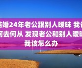 结婚24年老公跟别人暧昧 我该何去何从 发现老公和别人暧昧我该怎么办