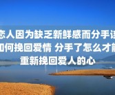 恋人因为缺乏新鲜感而分手该如何挽回爱情 分手了怎么才能重新挽回爱人的心