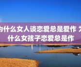 为什么女人谈恋爱总是爱作 为什么女孩子恋爱总是作