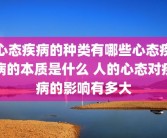 心态疾病的种类有哪些心态疾病的本质是什么 人的心态对疾病的影响有多大