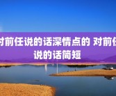 对前任说的话深情点的 对前任说的话简短 
