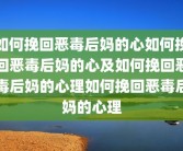 如何挽回恶毒后妈的心如何挽回恶毒后妈的心及如何挽回恶毒后妈的心理如何挽回恶毒后妈的心理