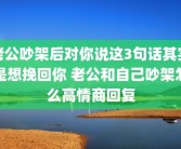老公吵架后对你说这3句话其实是想挽回你 老公和自己吵架怎么高情商回复