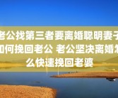 老公找第三者要离婚聪明妻子如何挽回老公 老公坚决离婚怎么快速挽回老婆