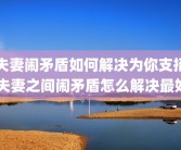 夫妻闹矛盾如何解决为你支招 夫妻之间闹矛盾怎么解决最好