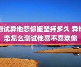 测试异地恋你能坚持多久 异地恋怎么测试他喜不喜欢你