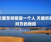 天蝎怎样报复一个人 天蝎折磨对方的绝招