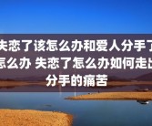 失恋了该怎么办和爱人分手了怎么办 失恋了怎么办如何走出分手的痛苦