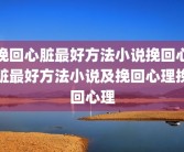 挽回心脏最好方法小说挽回心脏最好方法小说及挽回心理挽回心理