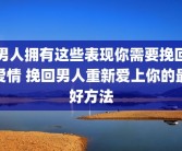 男人拥有这些表现你需要挽回爱情 挽回男人重新爱上你的最好方法