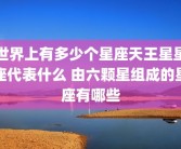 世界上有多少个星座天王星星座代表什么 由六颗星组成的星座有哪些
