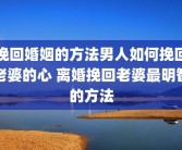 挽回婚姻的方法男人如何挽回老婆的心 离婚挽回老婆最明智的方法