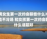 男女生第一次约会聊些什么才能不冷场 和女孩第一次约会聊什么话题好