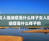 女人强迫症是什么样子女人强迫症是什么样子的