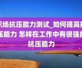 职场抗压能力测试_如何提高抗压能力 怎样在工作中有很强的抗压能力