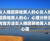 女人挽回异地男人的心女人挽回异地男人的心：心理分析及有效方法女人挽回异地男人的心理