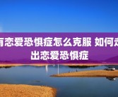 有恋爱恐惧症怎么克服 如何走出恋爱恐惧症