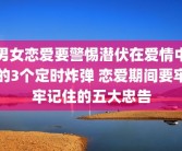 男女恋爱要警惕潜伏在爱情中的3个定时炸弹 恋爱期间要牢牢记住的五大忠告