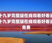 十九岁完整版在线观看好看云十九岁完整版在线观看好看云免费