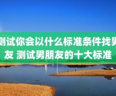 测试你会以什么标准条件找男友 测试男朋友的十大标准