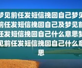梦见前任发短信挽回自己梦见前任发短信挽回自己及梦见前任发短信挽回自己什么意思梦见前任发短信挽回自己什么意思