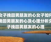 女子挽回男朋友的心女子如何挽回男朋友的心及心理分析女子挽回男朋友的心理