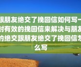 跟朋友绝交了挽回信如何写一封有效的挽回信来解决与朋友的绝交跟朋友绝交了挽回信怎么写