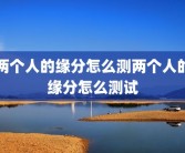 两个人的缘分怎么测两个人的缘分怎么测试