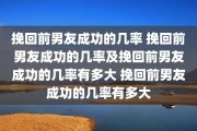 挽回前男友成功的几率 挽回前男友成功的几率及挽回前男友成功的几率有多大 挽回前男友成功的几率有多大