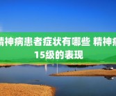 精神病患者症状有哪些 精神病15级的表现