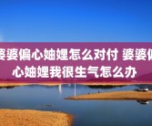 婆婆偏心妯娌怎么对付 婆婆偏心妯娌我很生气怎么办 