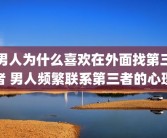 男人为什么喜欢在外面找第三者 男人频繁联系第三者的心理