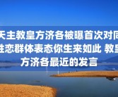 天主教皇方济各被曝首次对同性恋群体表态你生来如此 教皇方济各最近的发言