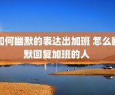 如何幽默的表达出加班 怎么幽默回复加班的人 