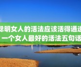 聪明女人的活法应该活得通透 一个女人最好的活法五句话