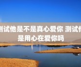 测试他是不是真心爱你 测试他是用心在爱你吗