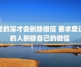 爱的深才会删除微信 要求爱过的人删除自己的微信 