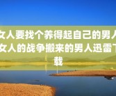 女人要找个养得起自己的男人 女人的战争搬来的男人迅雷下载