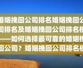 婚姻挽回公司排名婚姻挽回公司排名及婚姻挽回公司排名榜——如何选择最可靠的婚姻挽回公司？婚姻挽回公司排名榜