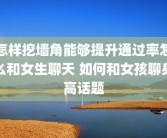 怎样挖墙角能够提升通过率怎么和女生聊天 如何和女孩聊身高话题