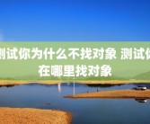 测试你为什么不找对象 测试你在哪里找对象