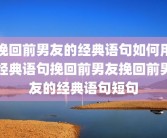 挽回前男友的经典语句如何用经典语句挽回前男友挽回前男友的经典语句短句