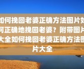 如何挽回老婆正确方法图片如何正确地挽回老婆？附带图片大全如何挽回老婆正确方法图片大全