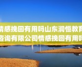 情感挽回有用吗山东润恒教育咨询有限公司情感挽回有用吗