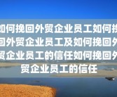 如何挽回外贸企业员工如何挽回外贸企业员工及如何挽回外贸企业员工的信任如何挽回外贸企业员工的信任