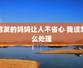 男友的妈妈让人不省心 我该怎么处理