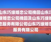 山东巧缘婚恋公司挽回山东巧缘婚恋公司挽回及山东巧缘婚恋服务有限公司山东巧缘婚恋服务有限公司